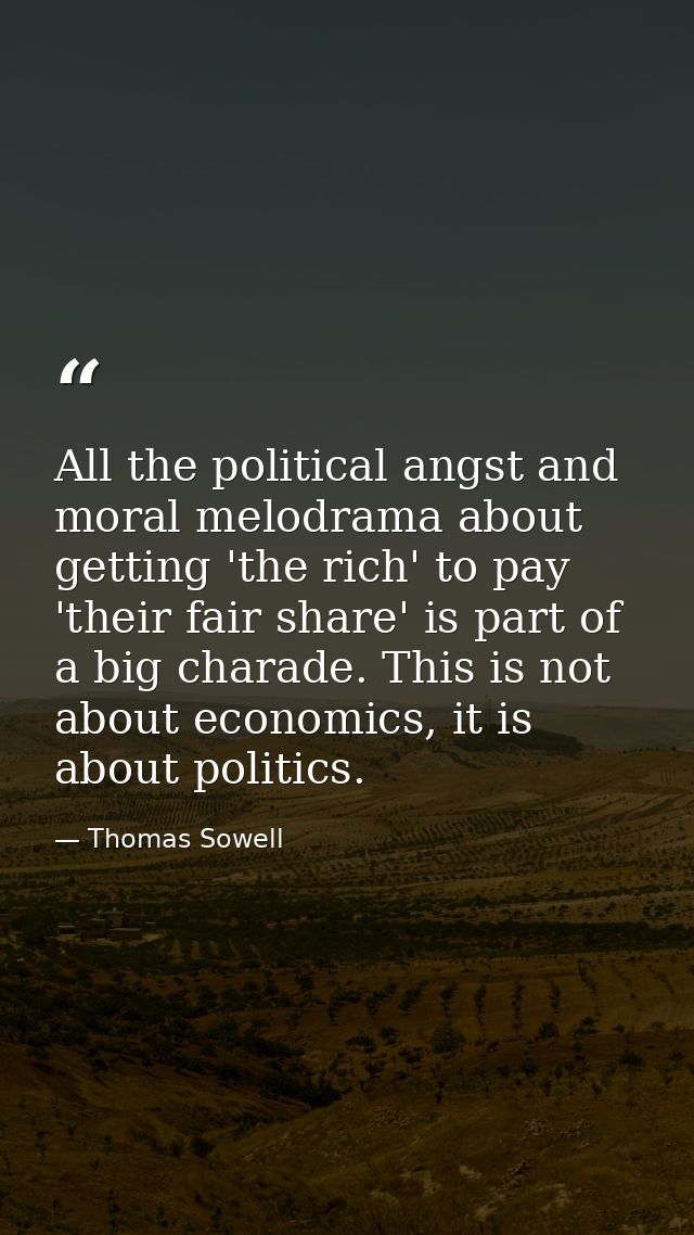 All the political angst and moral melodrama about getting 'the rich' to pay 'their fair share' is part of a big charade. — Thomas Sowell
