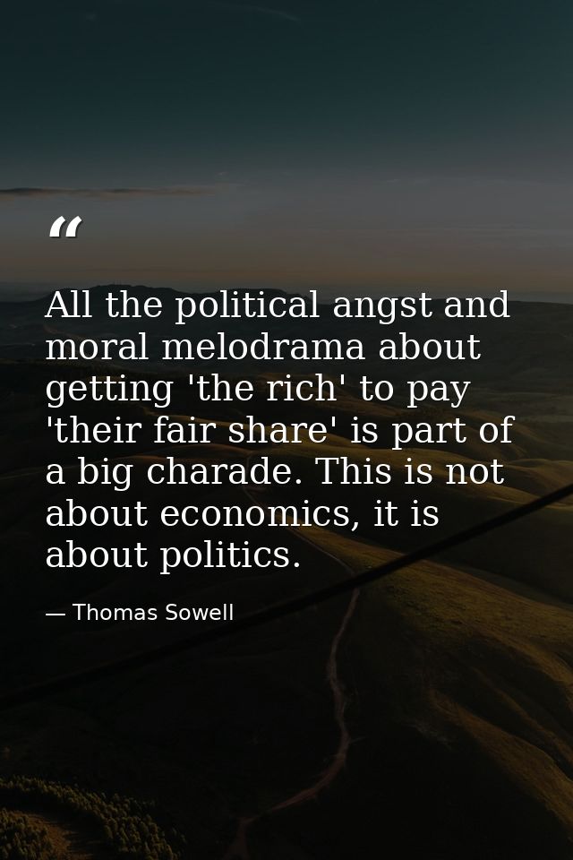 All the political angst and moral melodrama about getting 'the rich' to pay 'their fair share' is part of a big charade. — Thomas Sowell