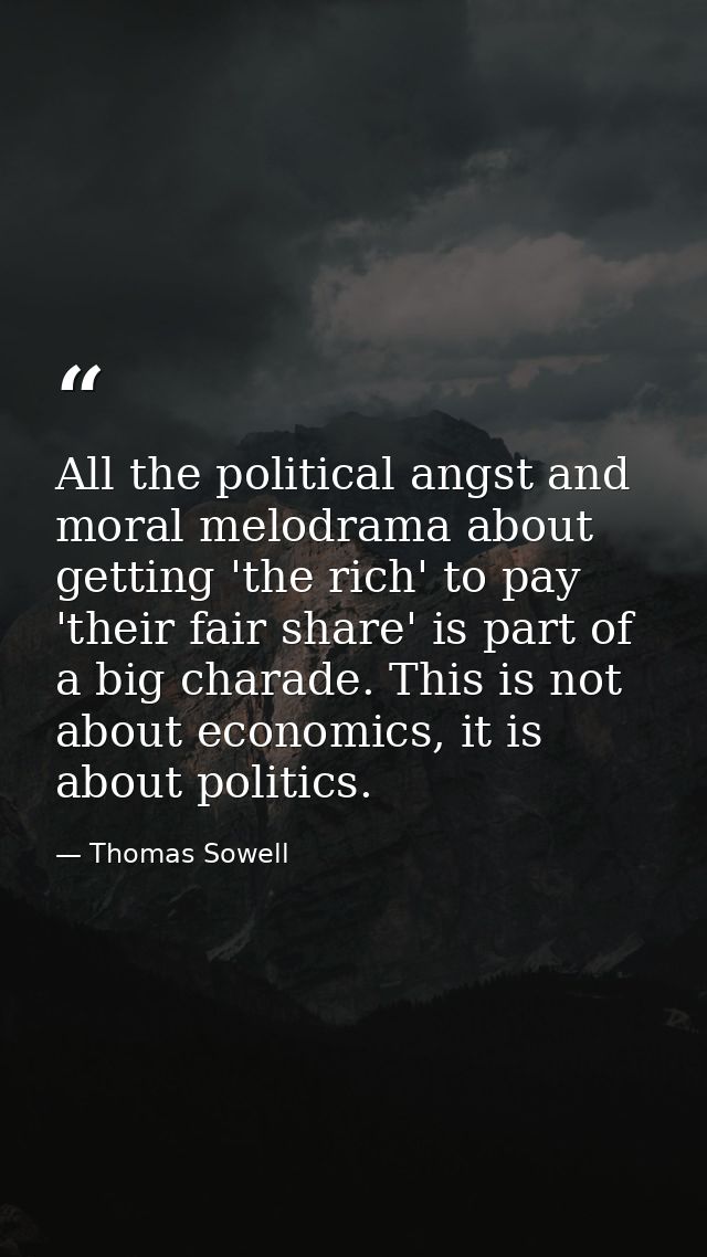 All the political angst and moral melodrama about getting 'the rich' to pay 'their fair share' is part of a big charade. — Thomas Sowell