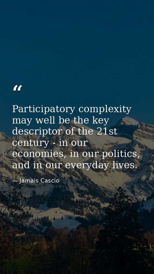 Participatory complexity may well be the key descriptor of the 21st century - in our economies, in our politics, and in  — Jamais Cascio