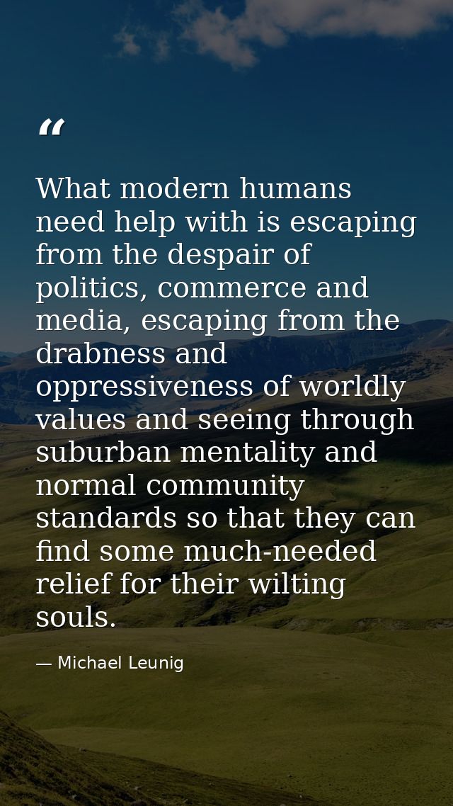 What modern humans need help with is escaping from the despair of politics, commerce and media, escaping from the drabne — Michael Leunig