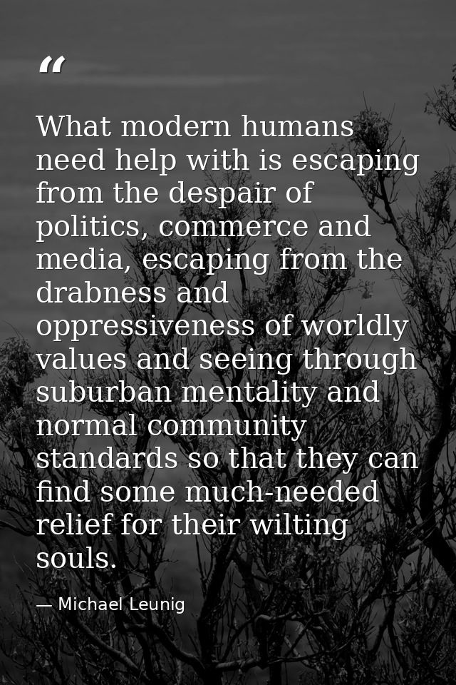 What modern humans need help with is escaping from the despair of politics, commerce and media, escaping from the drabne — Michael Leunig