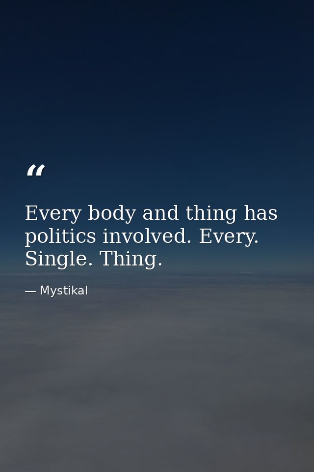 Every body and thing has politics involved. Every. Single. Thing. — Mystikal