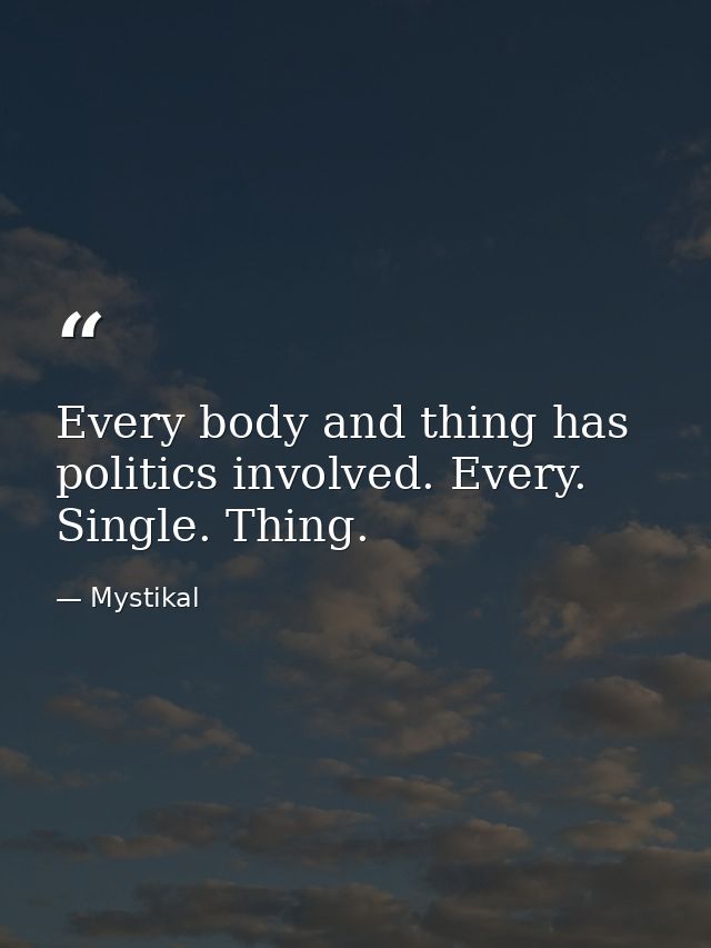 Every body and thing has politics involved. Every. Single. Thing. — Mystikal