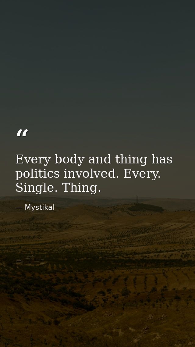 Every body and thing has politics involved. Every. Single. Thing. — Mystikal