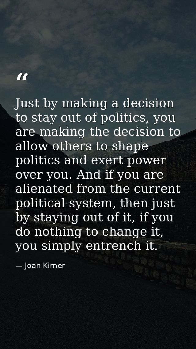 Just by making a decision to stay out of politics, you are making the decision to allow others to shape politics and exe — Joan Kirner
