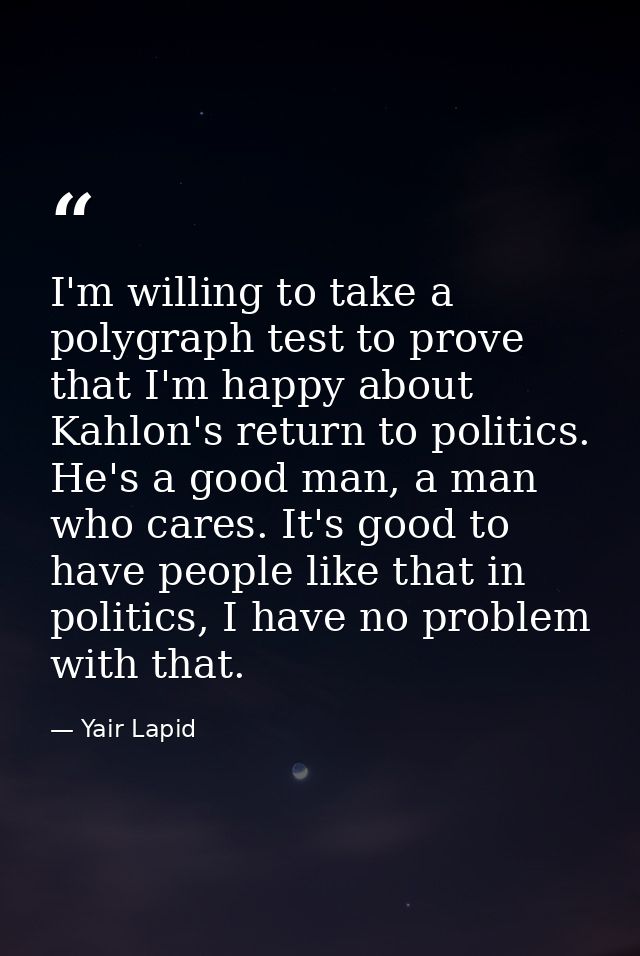 I'm willing to take a polygraph test to prove that I'm happy about Kahlon's return to politics. He's a good man, a man w — Yair Lapid