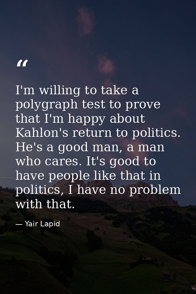 I'm willing to take a polygraph test to prove that I'm happy about Kahlon's return to politics. He's a good man, a man w — Yair Lapid