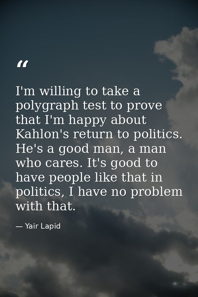 I'm willing to take a polygraph test to prove that I'm happy about Kahlon's return to politics. He's a good man, a man w — Yair Lapid