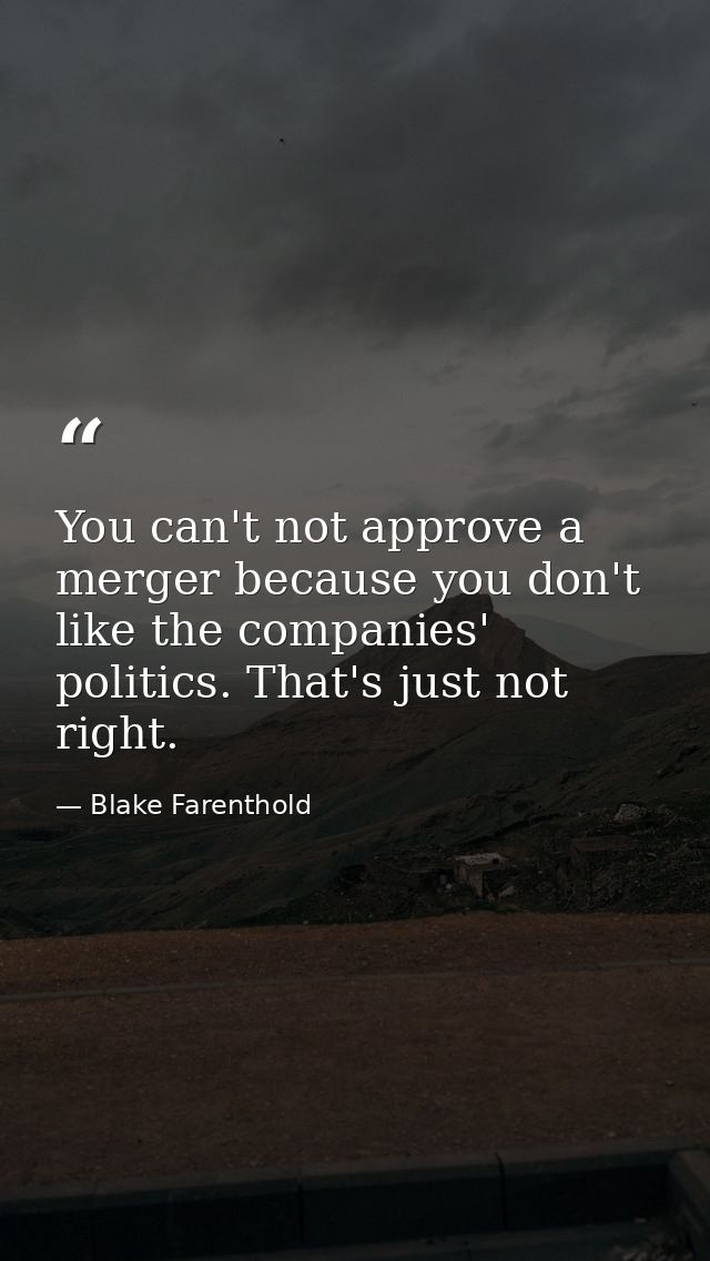 You can't not approve a merger because you don't like the companies' politics. That's just not right. — Blake Farenthold