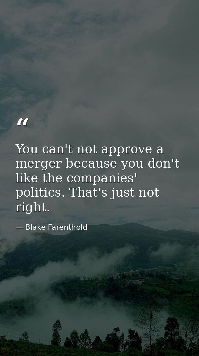 You can't not approve a merger because you don't like the companies' politics. That's just not right. — Blake Farenthold