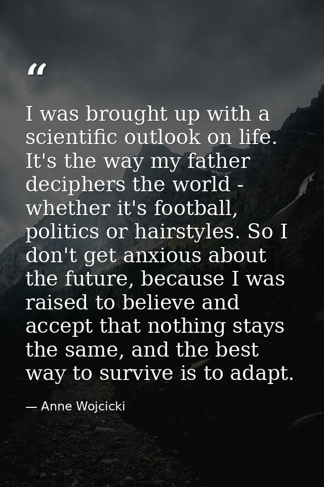 I was brought up with a scientific outlook on life. It's the way my father deciphers the world - whether it's football,  — Anne Wojcicki