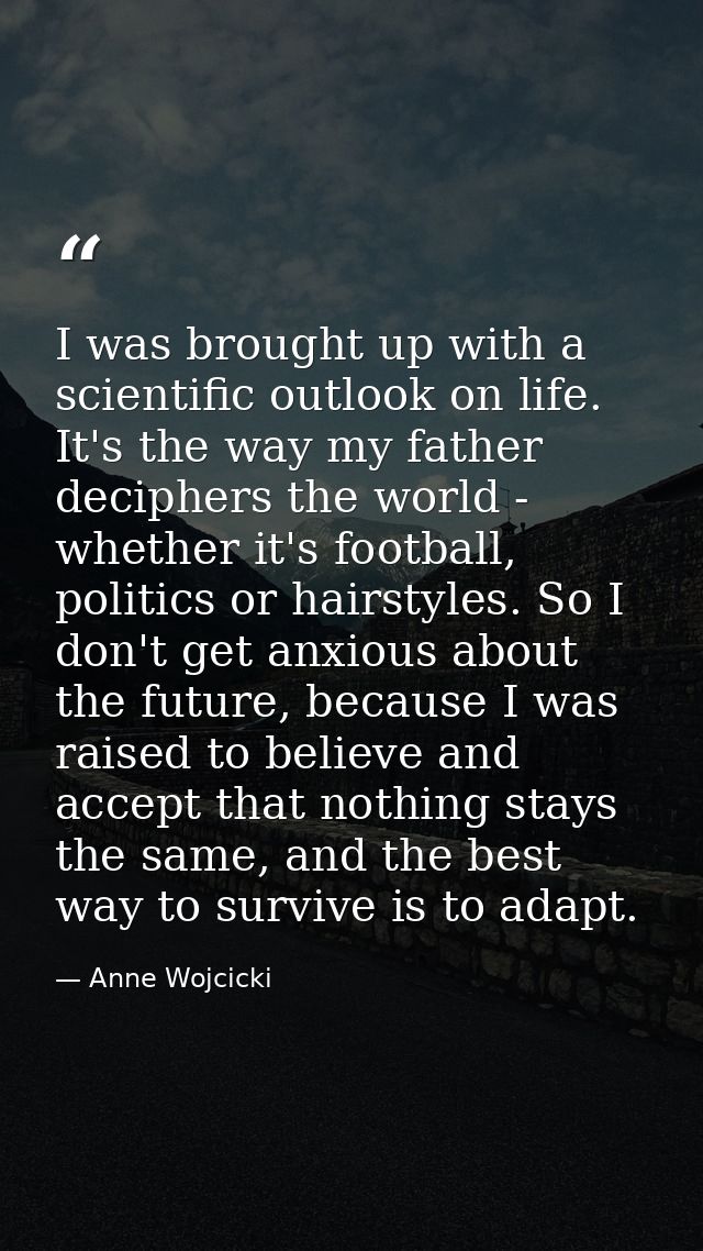 I was brought up with a scientific outlook on life. It's the way my father deciphers the world - whether it's football,  — Anne Wojcicki
