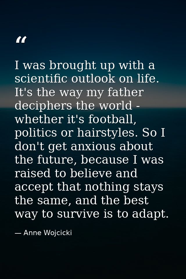 I was brought up with a scientific outlook on life. It's the way my father deciphers the world - whether it's football,  — Anne Wojcicki