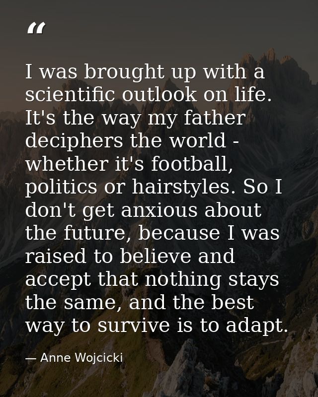 I was brought up with a scientific outlook on life. It's the way my father deciphers the world - whether it's football,  — Anne Wojcicki