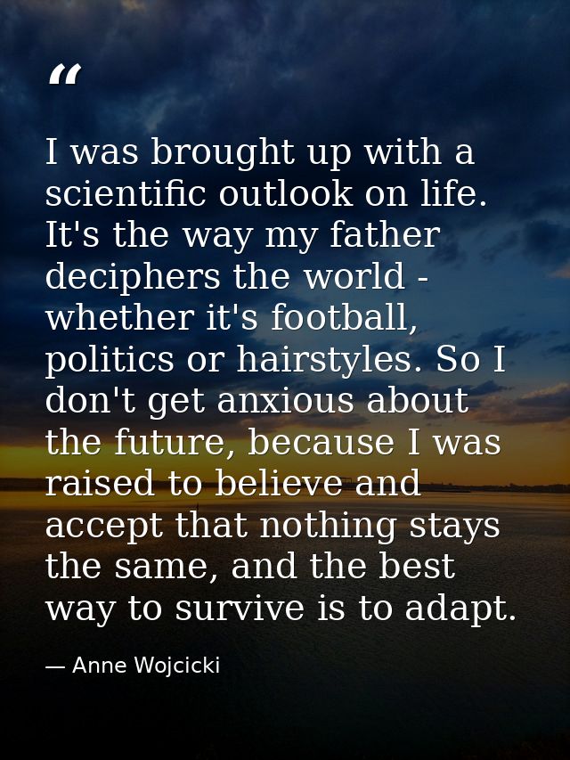 I was brought up with a scientific outlook on life. It's the way my father deciphers the world - whether it's football,  — Anne Wojcicki
