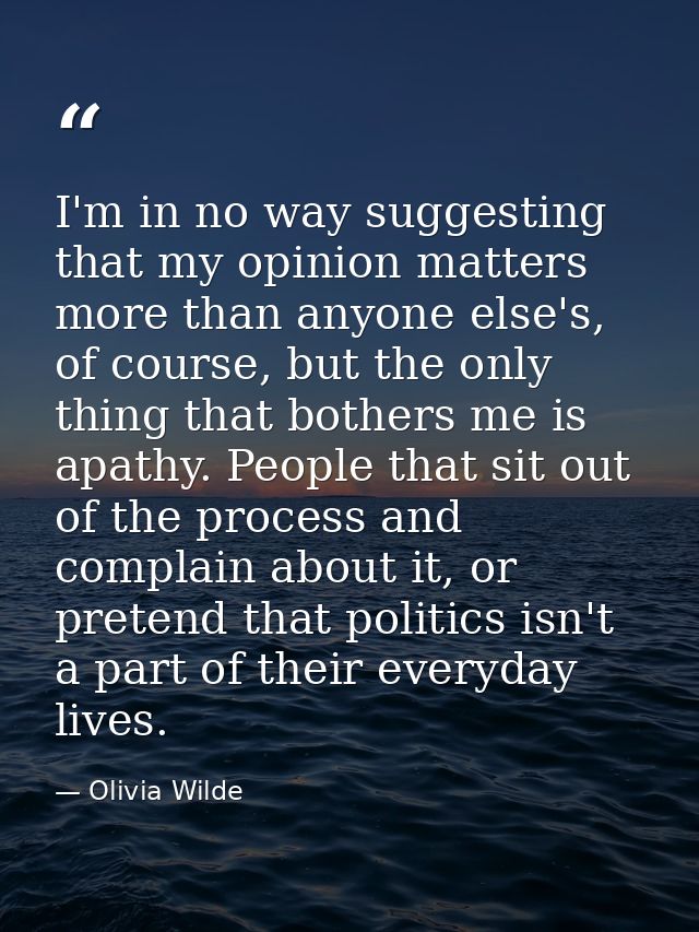 I'm in no way suggesting that my opinion matters more than anyone else's, of course, but the only thing that bothers me  — Olivia Wilde