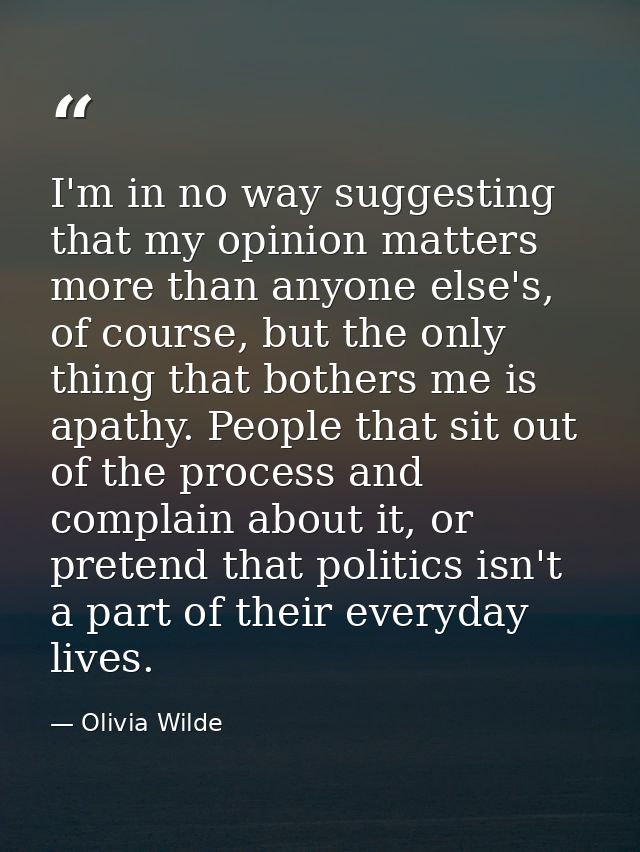 I'm in no way suggesting that my opinion matters more than anyone else's, of course, but the only thing that bothers me  — Olivia Wilde