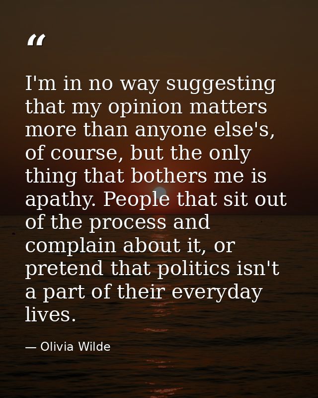 I'm in no way suggesting that my opinion matters more than anyone else's, of course, but the only thing that bothers me  — Olivia Wilde