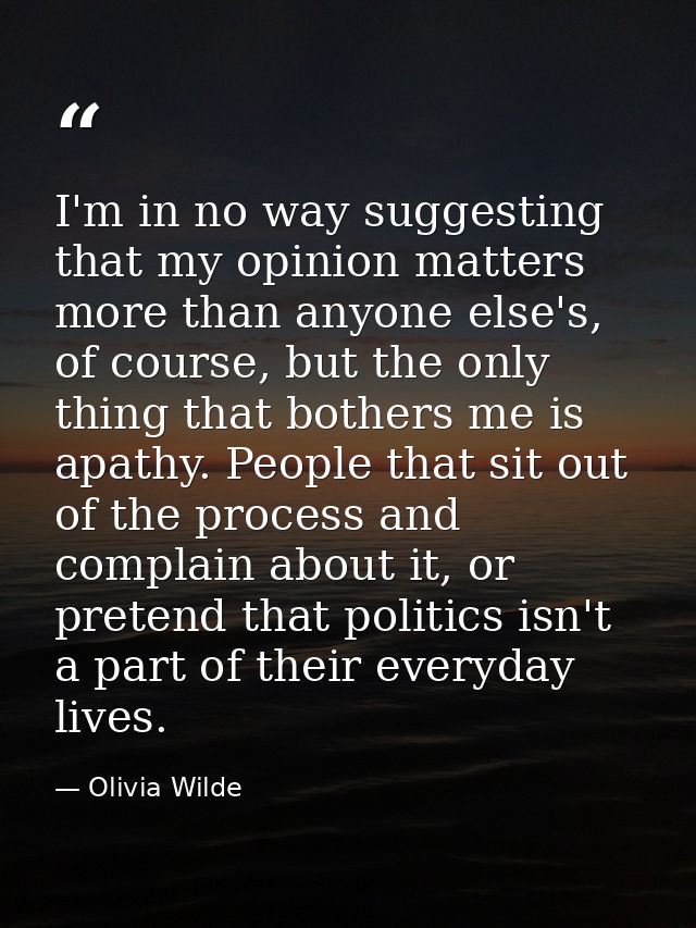 I'm in no way suggesting that my opinion matters more than anyone else's, of course, but the only thing that bothers me  — Olivia Wilde
