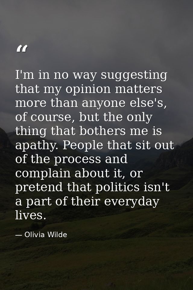 I'm in no way suggesting that my opinion matters more than anyone else's, of course, but the only thing that bothers me  — Olivia Wilde
