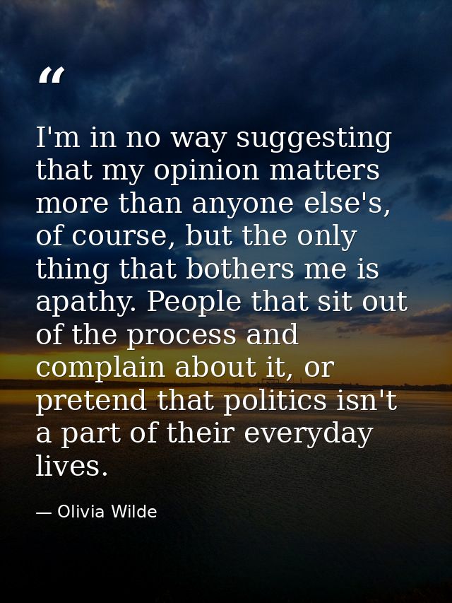 I'm in no way suggesting that my opinion matters more than anyone else's, of course, but the only thing that bothers me  — Olivia Wilde