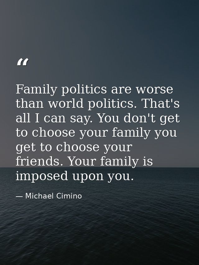 Family politics are worse than world politics. That's all I can say. You don't get to choose your family you get to choo — Michael Cimino