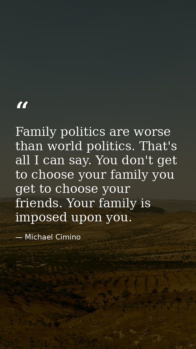 Family politics are worse than world politics. That's all I can say. You don't get to choose your family you get to choo — Michael Cimino