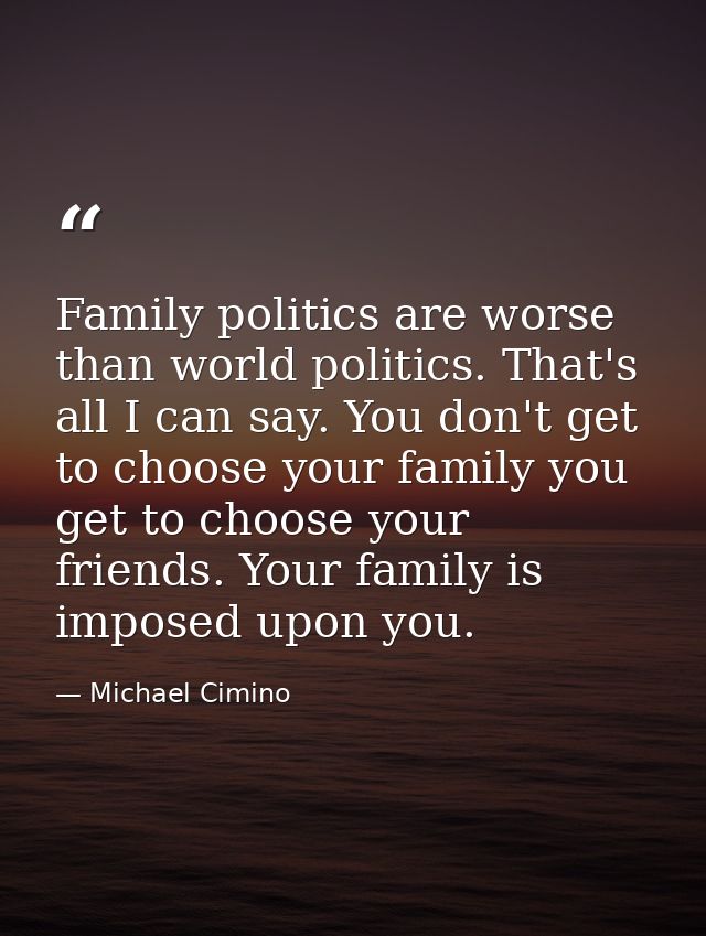 Family politics are worse than world politics. That's all I can say. You don't get to choose your family you get to choo — Michael Cimino
