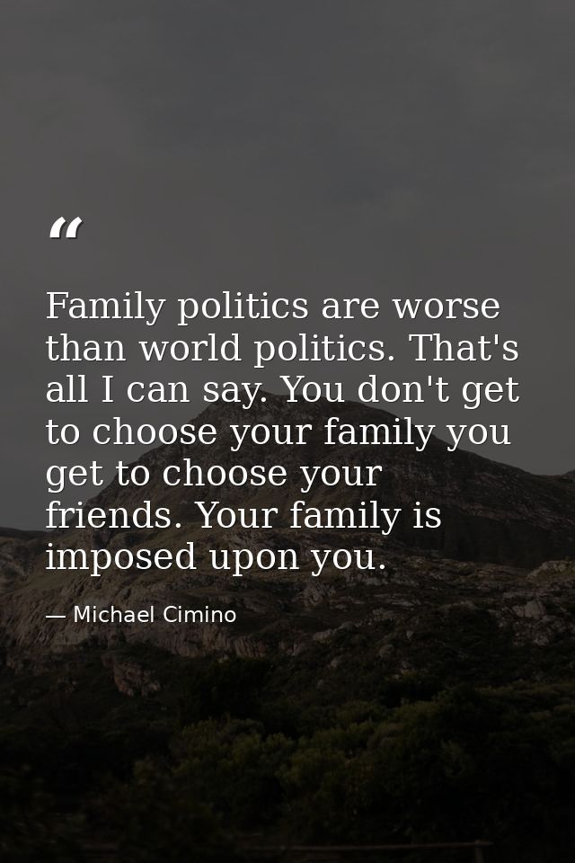 Family politics are worse than world politics. That's all I can say. You don't get to choose your family you get to choo — Michael Cimino