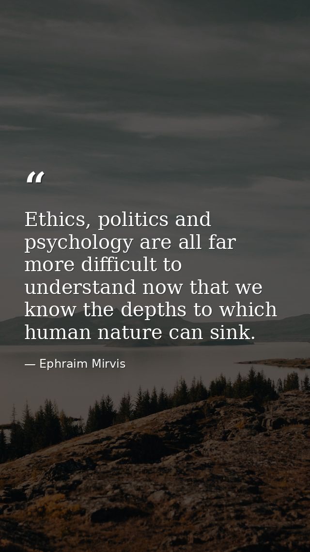 Ethics, politics and psychology are all far more difficult to understand now that we know the depths to which human natu — Ephraim Mirvis