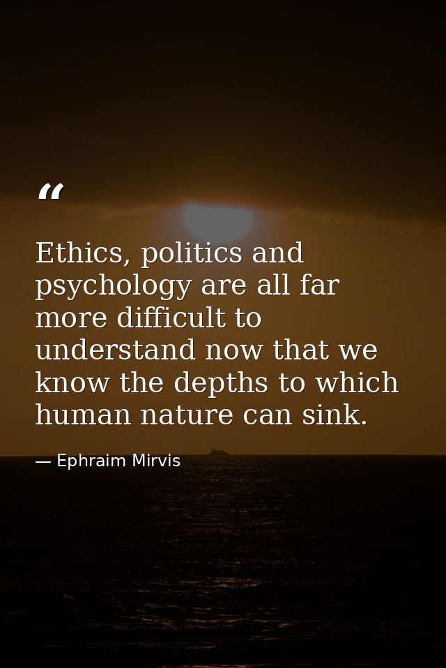 Ethics, politics and psychology are all far more difficult to understand now that we know the depths to which human natu — Ephraim Mirvis
