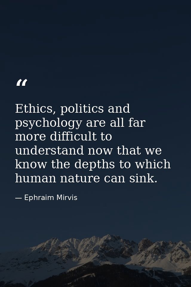 Ethics, politics and psychology are all far more difficult to understand now that we know the depths to which human natu — Ephraim Mirvis