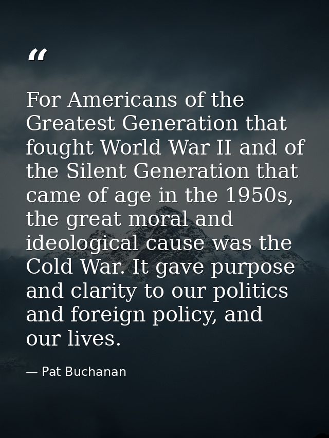 For Americans of the Greatest Generation that fought World War II and of the Silent Generation that came of age in the 1 — Pat Buchanan