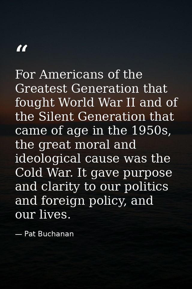 For Americans of the Greatest Generation that fought World War II and of the Silent Generation that came of age in the 1 — Pat Buchanan