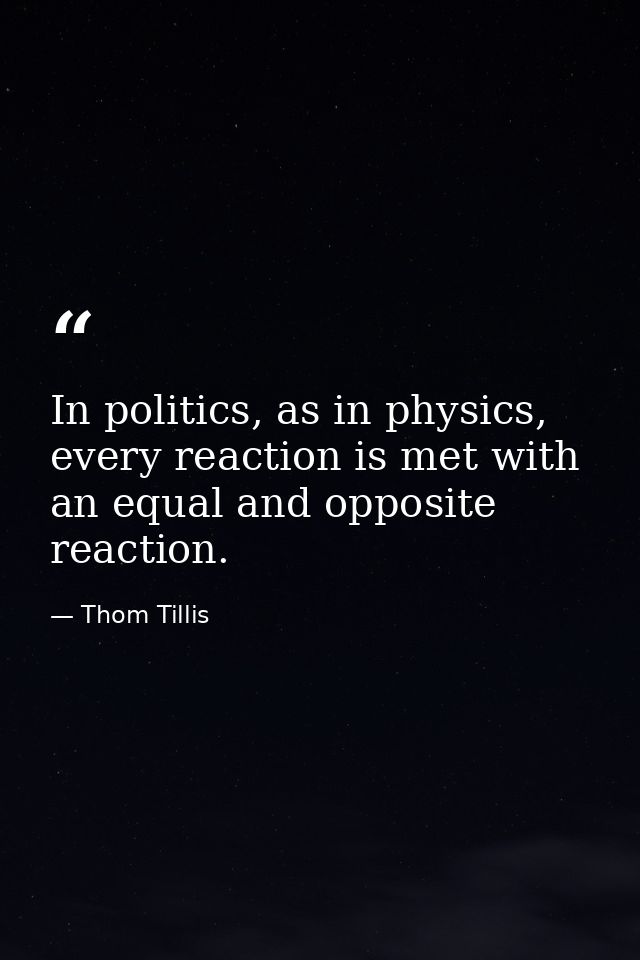In politics, as in physics, every reaction is met with an equal and opposite reaction. — Thom Tillis