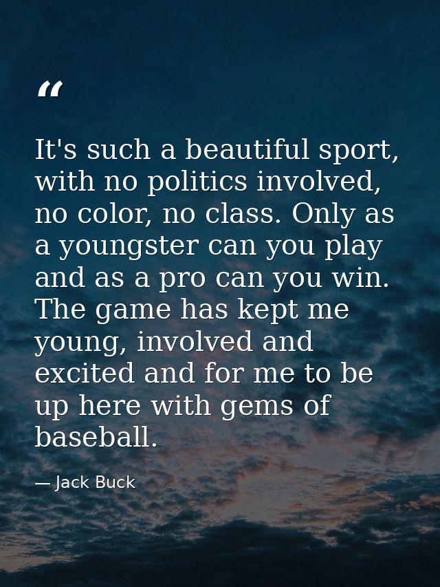 It's such a beautiful sport, with no politics involved, no color, no class. Only as a youngster can you play and as a pr — Jack Buck