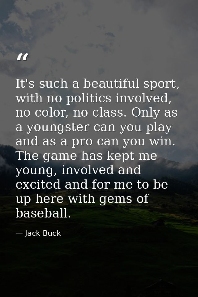 It's such a beautiful sport, with no politics involved, no color, no class. Only as a youngster can you play and as a pr — Jack Buck