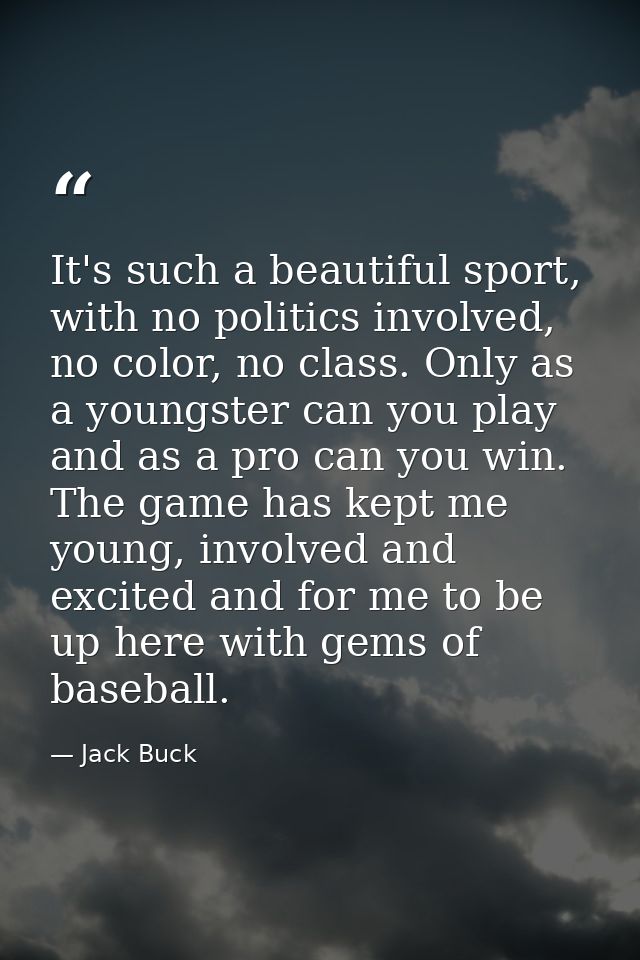 It's such a beautiful sport, with no politics involved, no color, no class. Only as a youngster can you play and as a pr — Jack Buck