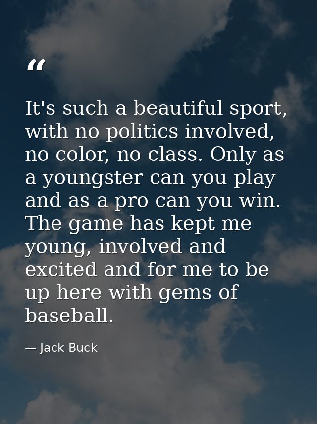 It's such a beautiful sport, with no politics involved, no color, no class. Only as a youngster can you play and as a pr — Jack Buck