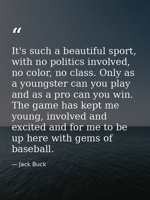 It's such a beautiful sport, with no politics involved, no color, no class. Only as a youngster can you play and as a pr — Jack Buck