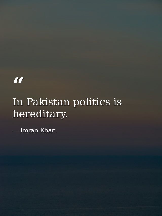 In Pakistan politics is hereditary. — Imran Khan