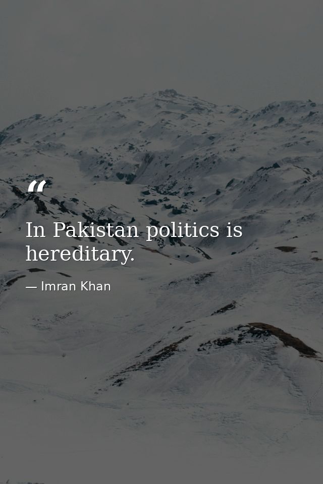 In Pakistan politics is hereditary. — Imran Khan