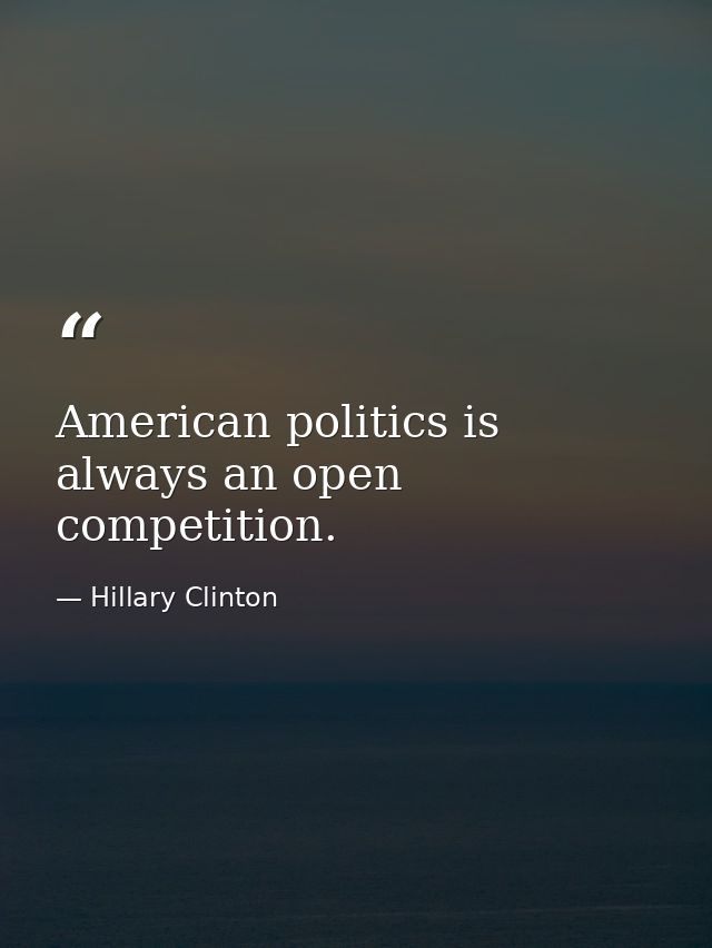 American politics is always an open competition. — Hillary Clinton
