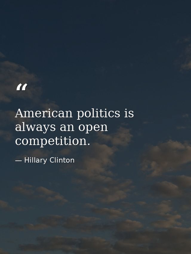 American politics is always an open competition. — Hillary Clinton