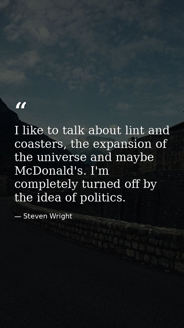 I like to talk about lint and coasters, the expansion of the universe and maybe McDonald's. I'm completely turned off by — Steven Wright