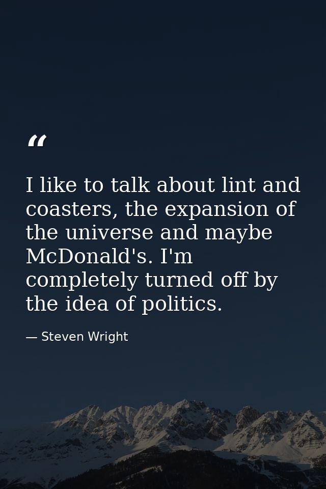 I like to talk about lint and coasters, the expansion of the universe and maybe McDonald's. I'm completely turned off by — Steven Wright