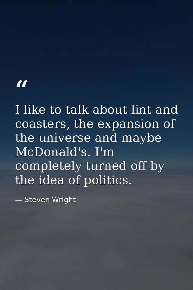 I like to talk about lint and coasters, the expansion of the universe and maybe McDonald's. I'm completely turned off by — Steven Wright
