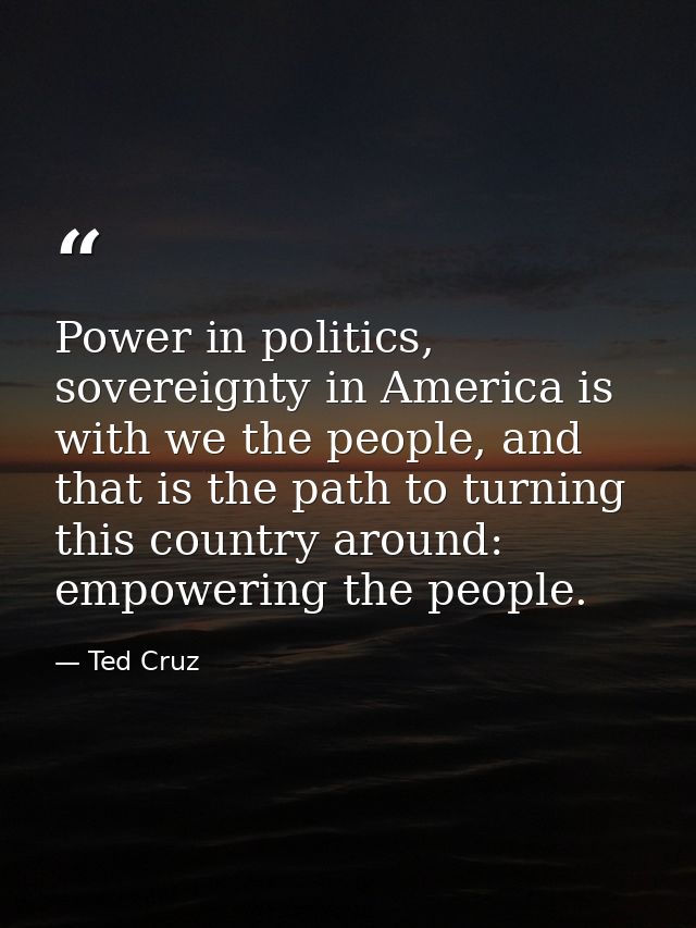 Power in politics, sovereignty in America is with we the people, and that is the path to turning this country around: em — Ted Cruz