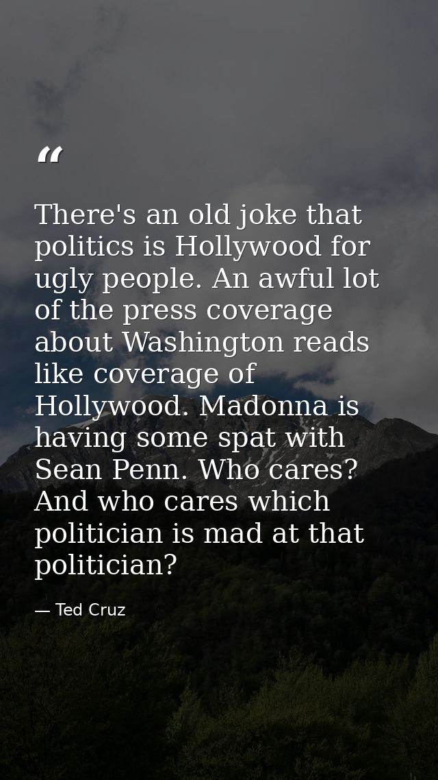 There's an old joke that politics is Hollywood for ugly people. An awful lot of the press coverage about Washington read — Ted Cruz